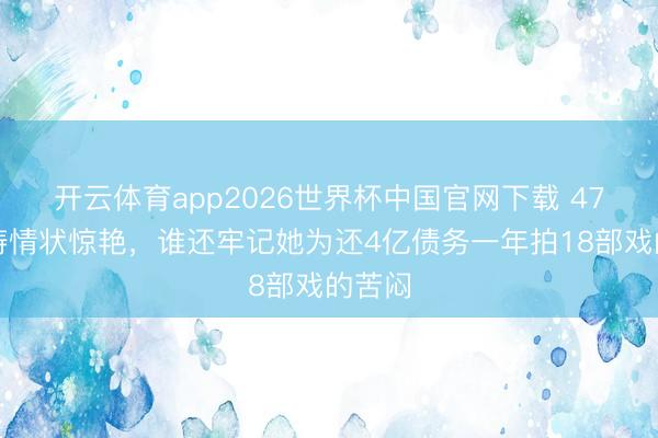开云体育app2026世界杯中国官网下载 47岁刘涛情状惊艳，谁还牢记她为还4亿债务一年拍18部戏的苦闷