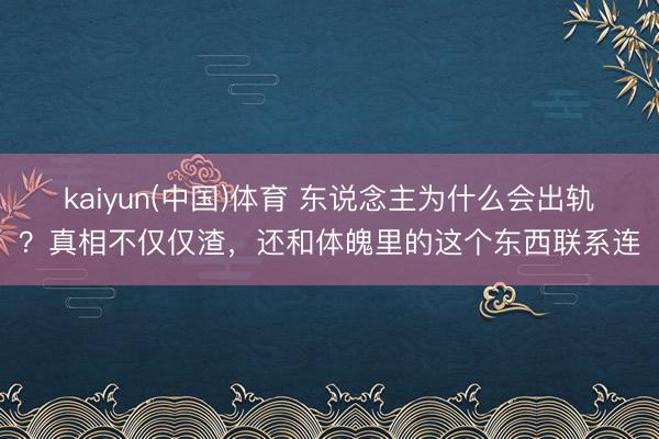 kaiyun(中国)体育 东说念主为什么会出轨？真相不仅仅渣，还和体魄里的这个东西联系连