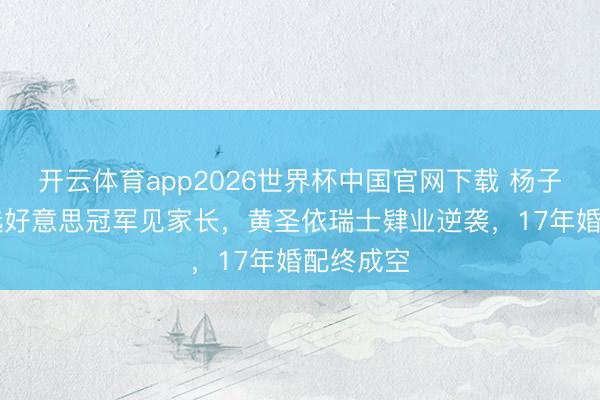 开云体育app2026世界杯中国官网下载 杨子带23岁选好意