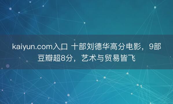 kaiyun.com入口 十部刘德华高分电影，9部豆瓣超8分，艺术与贸易皆飞