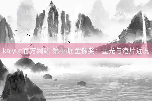 kaiyun官方网站 第44届金像奖：星光与港片近况