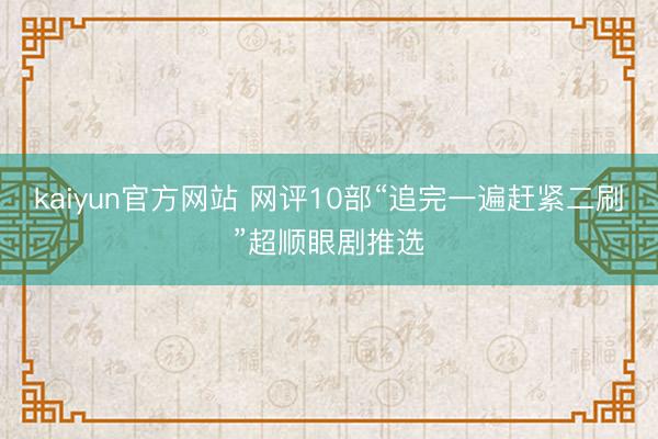 kaiyun官方网站 网评10部“追完一遍赶紧二刷”超顺眼剧推选