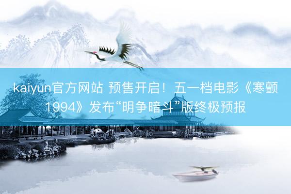 kaiyun官方网站 预售开启！五一档电影《寒颤1994》发布“明争暗斗”版终极预报