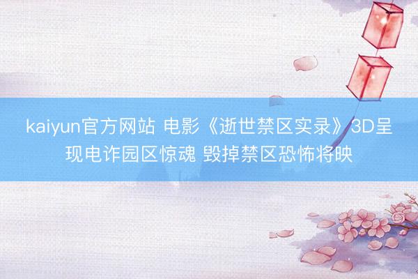 kaiyun官方网站 电影《逝世禁区实录》3D呈现电诈园区惊魂 毁掉禁区恐怖将映