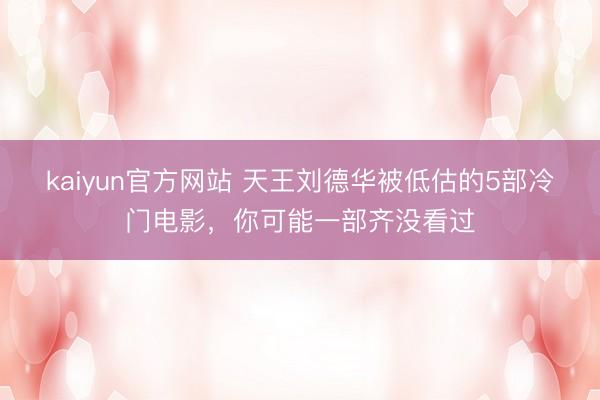 kaiyun官方网站 天王刘德华被低估的5部冷门电影，你可能一部齐没看过