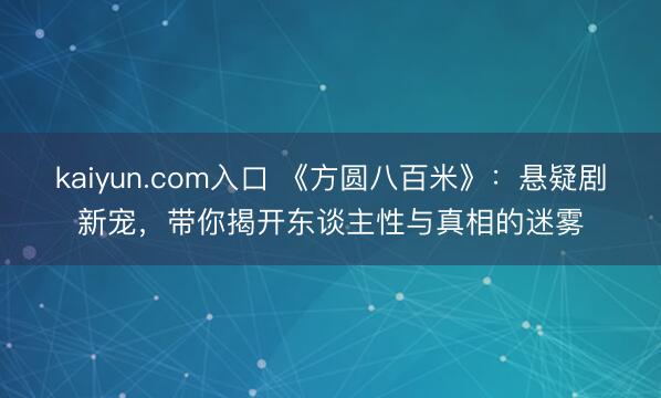 kaiyun.com入口 《方圆八百米》：悬疑剧新宠，带你揭开东谈主性与真相的迷雾