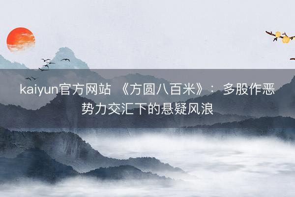 kaiyun官方网站 《方圆八百米》：多股作恶势力交汇下的悬疑风浪