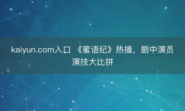 kaiyun.com入口 《蜜语纪》热播，剧中演员演技大比拼