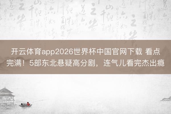 开云体育app2026世界杯中国官网下载 看点完满！5部东北悬疑高分剧，连气儿看完杰出瘾