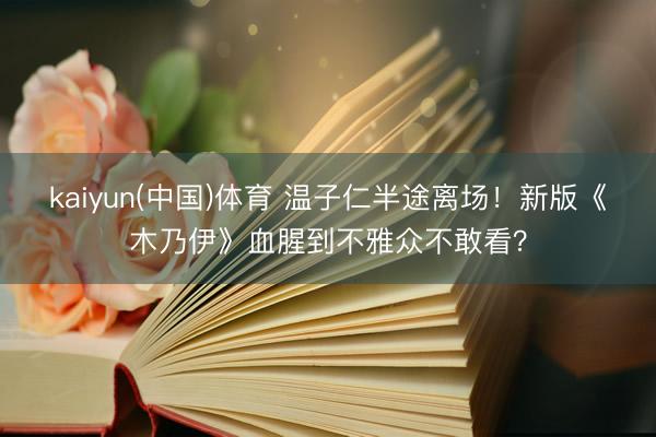 kaiyun(中国)体育 温子仁半途离场！新版《木乃伊》血腥到不雅众不敢看？