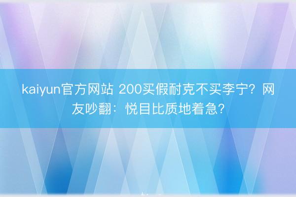 kaiyun官方网站 200买假耐克不买李宁？网友吵翻：悦目比质地着急？