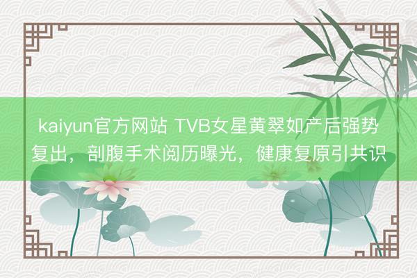kaiyun官方网站 TVB女星黄翠如产后强势复出，剖腹手术
