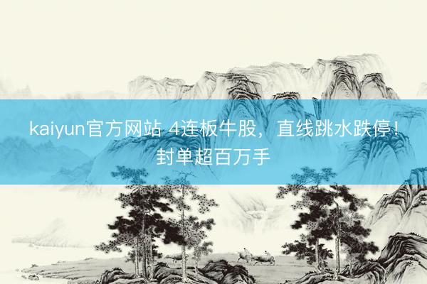 kaiyun官方网站 4连板牛股，直线跳水跌停！封单超百万手