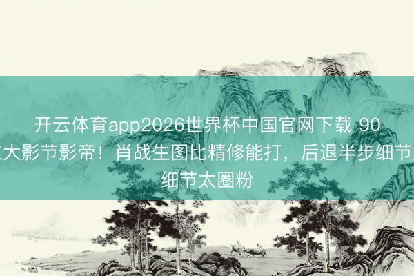 开云体育app2026世界杯中国官网下载 90后首位大影节影帝！肖战生图比精修能打，后退半步细节太圈粉