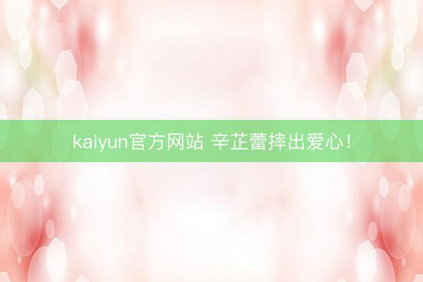 kaiyun官方网站 辛芷蕾摔出爱心！