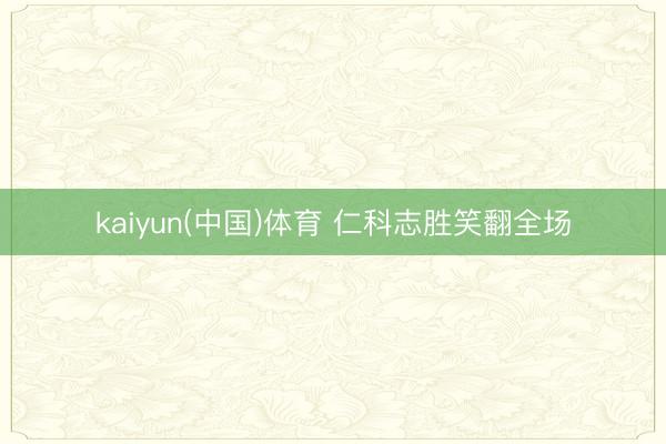 kaiyun(中国)体育 仁科志胜笑翻全场