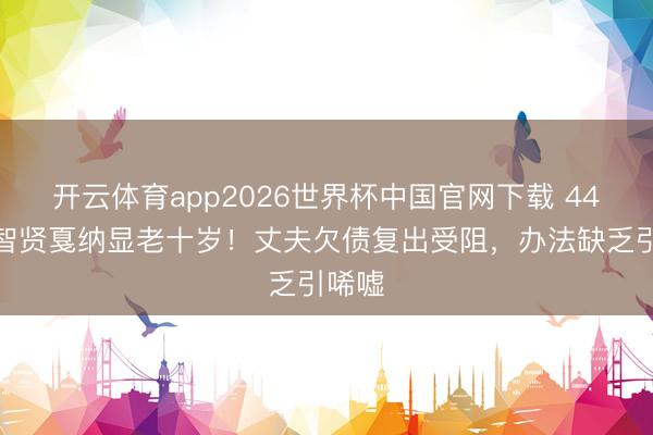 开云体育app2026世界杯中国官网下载 44岁全智贤戛纳显老十岁！丈夫欠债复出受阻，办法缺乏引唏嘘