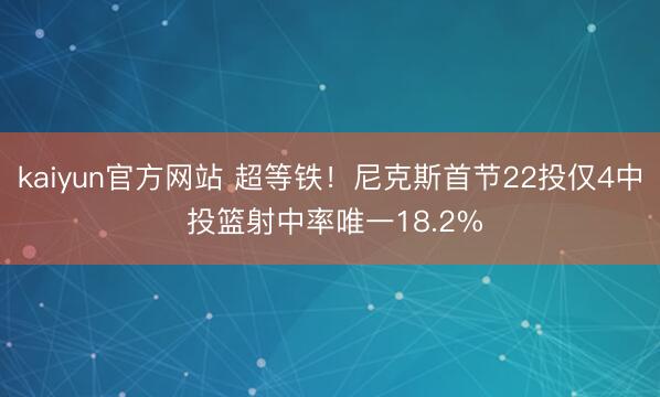 kaiyun官方网站 超等铁!尼克斯首节22投仅4中 投篮射中率唯一18.2%