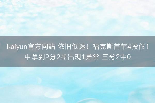 kaiyun官方网站 依旧低迷！福克斯首节4投仅1中拿到2分2断出现1异常 三分2中0