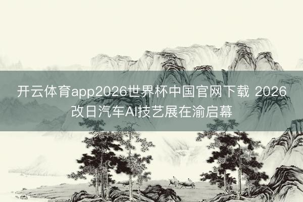开云体育app2026世界杯中国官网下载 2026改日汽车AI技艺展在渝启幕