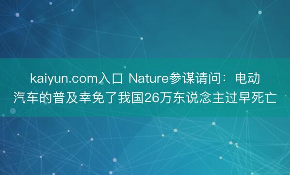kaiyun.com入口 Nature参谋请问：电动汽车的普及幸免了我国26万东说念主过早死亡