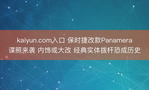 kaiyun.com入口 保时捷改款Panamera谍照来袭 内饰或大改 经典实体拨杆恐成历史