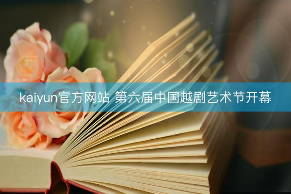 kaiyun官方网站 第六届中国越剧艺术节开幕