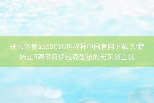 开云体育app2026世界杯中国官网下载 沙特防止3架来自伊拉克想法的无东谈主机