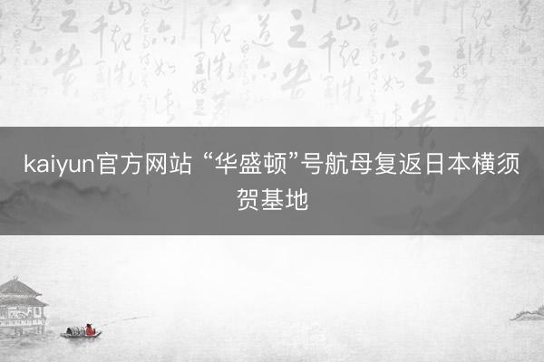 kaiyun官方网站 “华盛顿”号航母复返日本横须贺基地