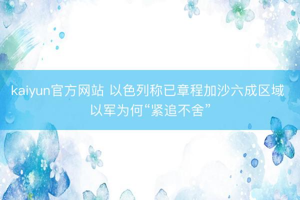 kaiyun官方网站 以色列称已章程加沙六成区域 以军为何“紧追不舍”