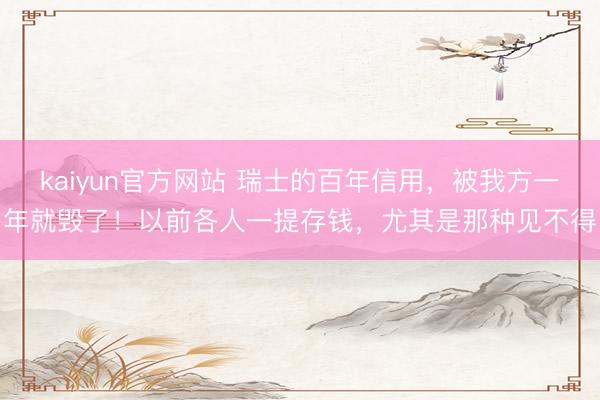 kaiyun官方网站 瑞士的百年信用，被我方一年就毁了！以前各人一提存钱，尤其是那种见不得