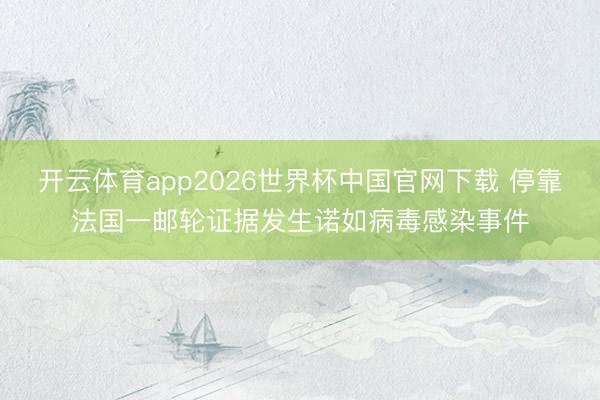 开云体育app2026世界杯中国官网下载 停靠法国一邮轮证据发生诺如病毒感染事件