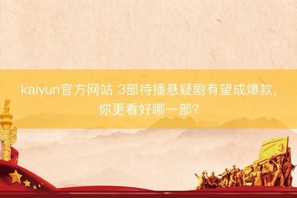 kaiyun官方网站 3部待播悬疑剧有望成爆款，你更看好哪一部？