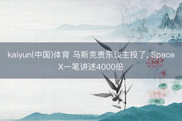 kaiyun(中国)体育 马斯克贵东谈主投了, SpaceX一笔讲述4000倍