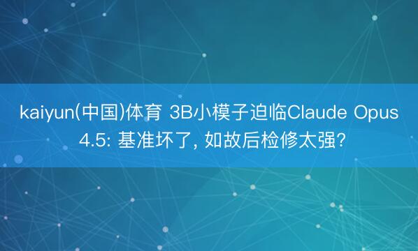 kaiyun(中国)体育 3B小模子迫临Claude Opus 4.5: 基准坏了， 如故后检修太强?