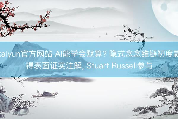 kaiyun官方网站 AI能学会默算? 隐式念念维链初度赢得表面证实注解, Stuart Russell参与